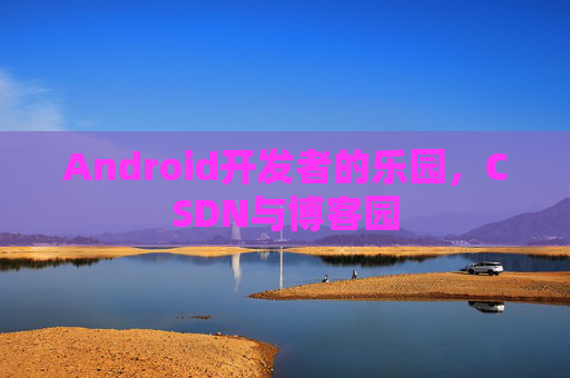 Android开发者的乐园，CSDN与博客园