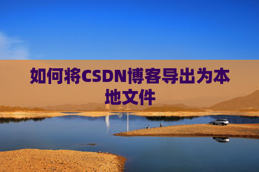 如何将CSDN博客导出为本地文件