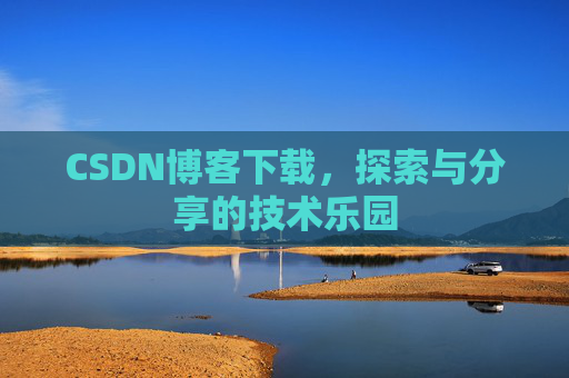 CSDN博客下载,探索与分享的技术乐园 CSDN博客下载,探索与分享的技术乐园